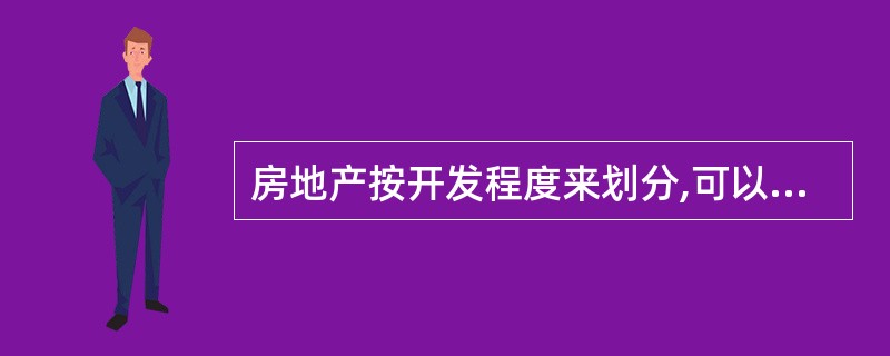 房地产按开发程度来划分,可以分为( )。