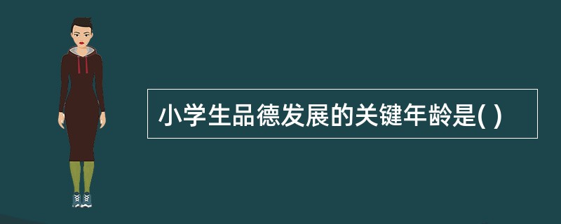 小学生品德发展的关键年龄是( )