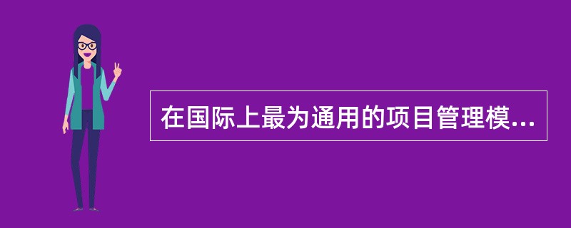 在国际上最为通用的项目管理模式是( ),世界银行、亚洲开发银行贷款项目和采用国际