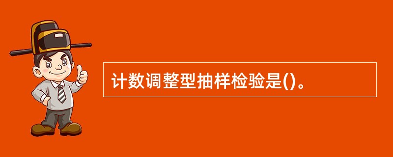 计数调整型抽样检验是()。