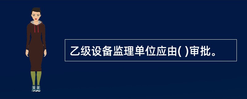 乙级设备监理单位应由( )审批。