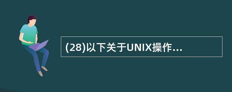 (28)以下关于UNIX操作系统的描述中,正确的是( )。A) UNIX是一个单