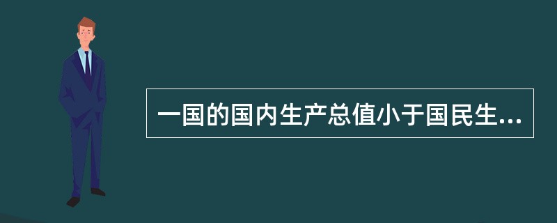 一国的国内生产总值小于国民生产总值,表明该国从国外取得的收入( )外国公民从该国
