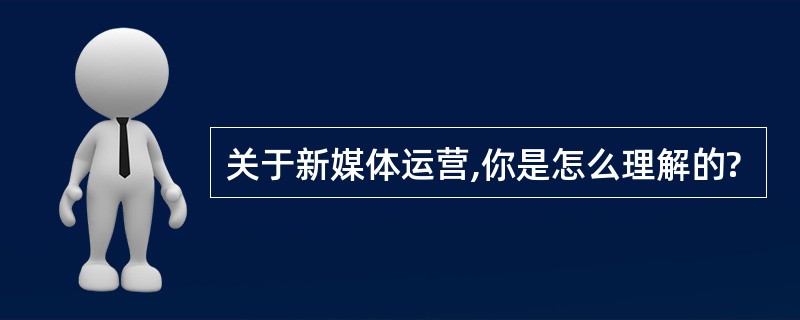 关于新媒体运营,你是怎么理解的?