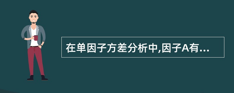 在单因子方差分析中,因子A有3个水平,每个水平下各重复5次试验,现已求得每个水平