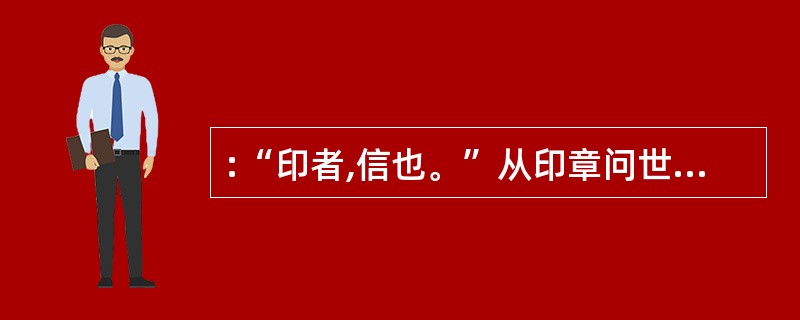 :“印者,信也。”从印章问世时起,作为一种工具,印章的主要功能是: ( )