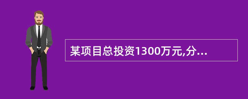 某项目总投资1300万元,分三年均衡发放,第一年投资300万元,第二年投资600