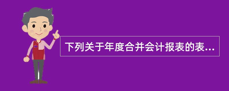 下列关于年度合并会计报表的表述中,正确的有( )