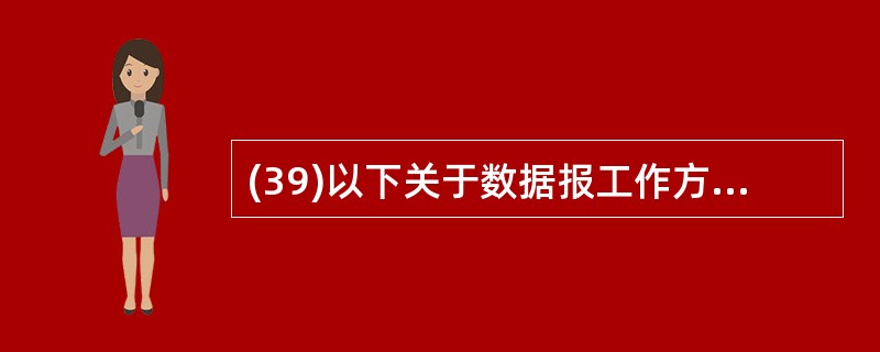 (39)以下关于数据报工作方式的描述中,不正确的是( )。A)同一报文的不同分组