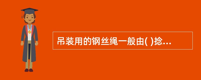 吊装用的钢丝绳一般由( )捻绕而成。