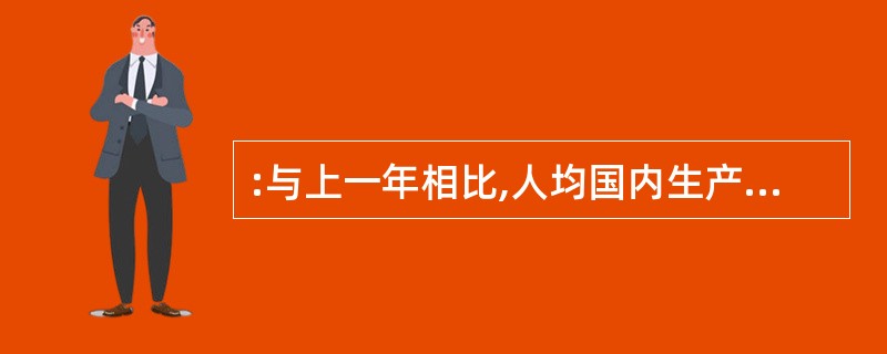 :与上一年相比,人均国内生产总值增长最快的年份是( )。