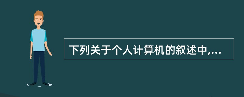 下列关于个人计算机的叙述中,错误的是________。