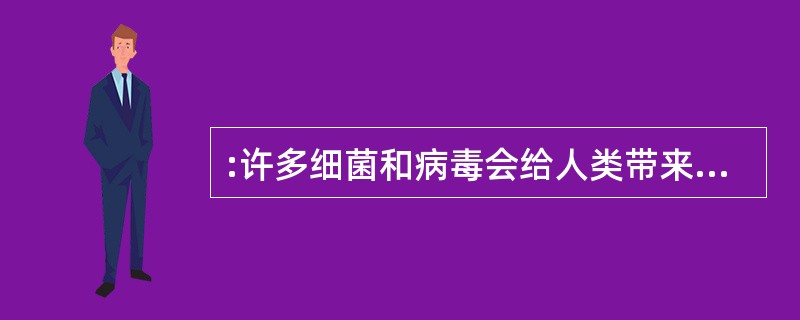 :许多细菌和病毒会给人类带来疾病,造成死亡,_______,人们也正是利用这类细