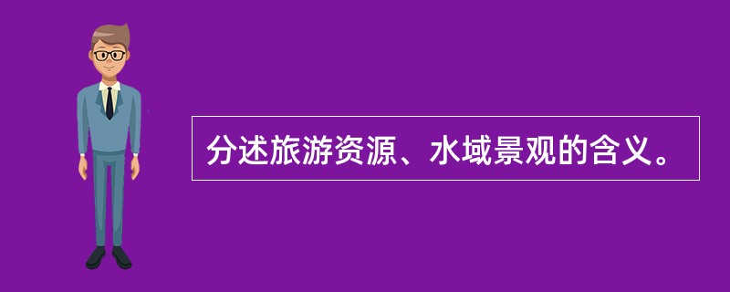 分述旅游资源、水域景观的含义。