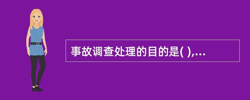 事故调查处理的目的是( ),提出有针对性的措施,防止类似事故的再度发生,以警示后