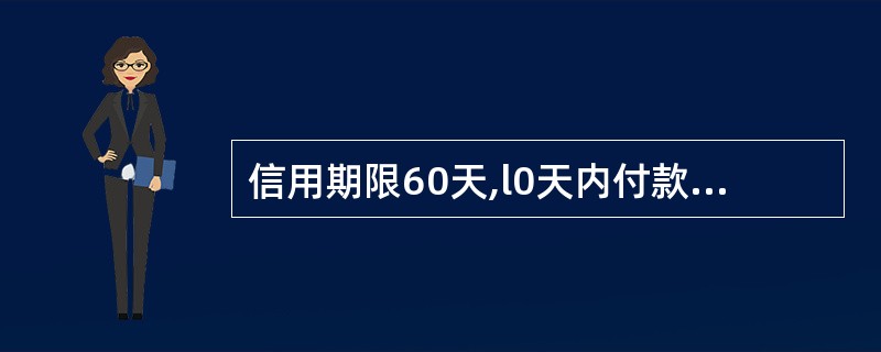 信用期限60天,l0天内付款有2%的折扣,10天至20天内付款有1%折扣,超过2