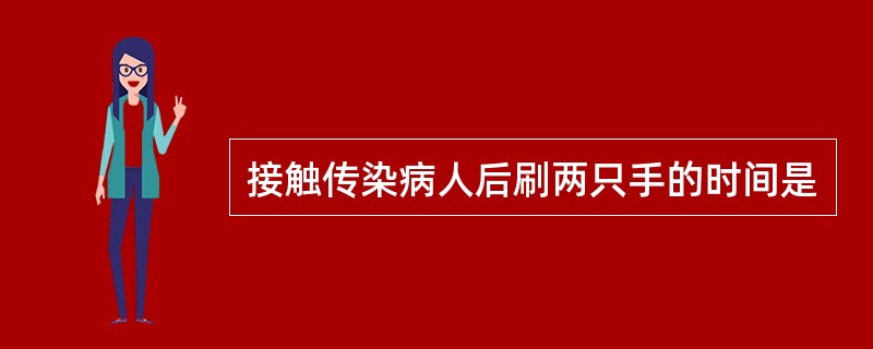 接触传染病人后刷两只手的时间是