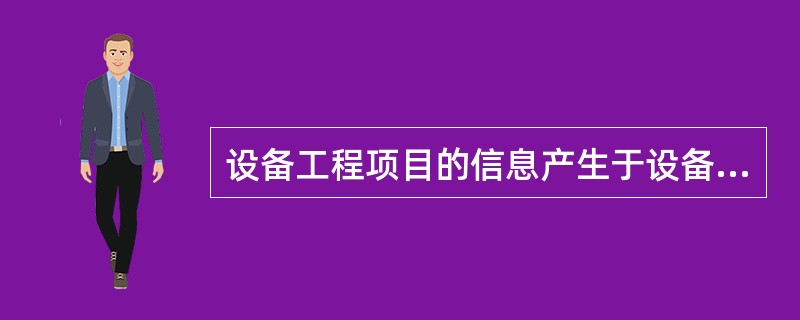 设备工程项目的信息产生于设备工程项目的有关各方、各个相关专业、外部环境等,这体现