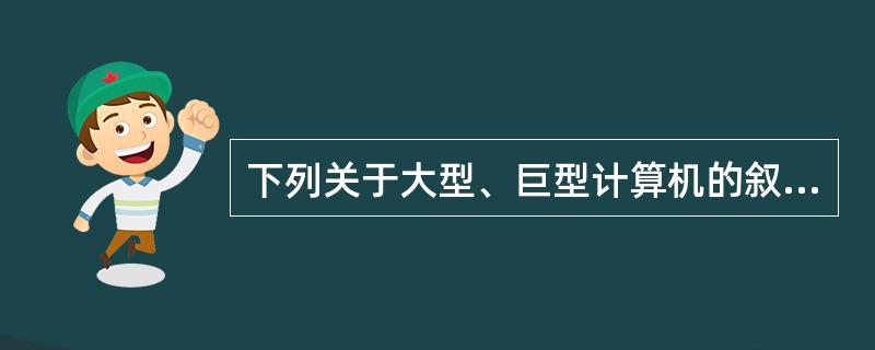 下列关于大型、巨型计算机的叙述中,错误的是_________。