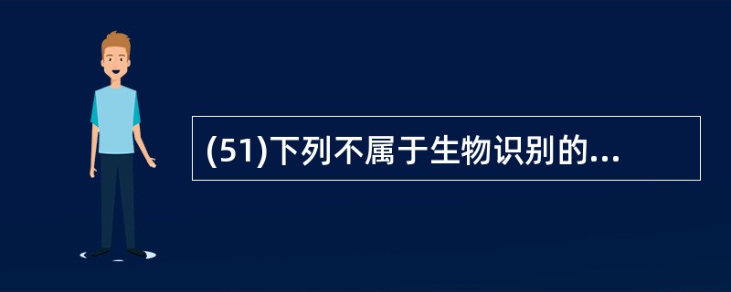 (51)下列不属于生物识别的是( )。A)磁卡 B)指纹识别 C)虹膜识别 D)