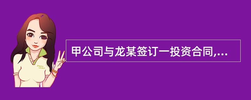 甲公司与龙某签订一投资合同,约定:双方各出资200万元,设立乙有限责任公司甲公司