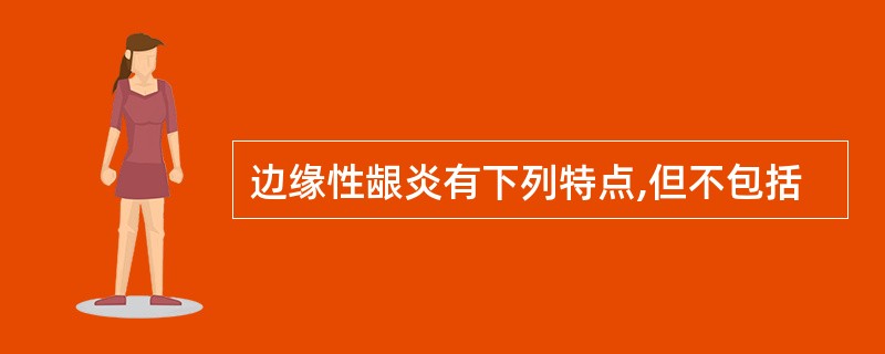 边缘性龈炎有下列特点,但不包括