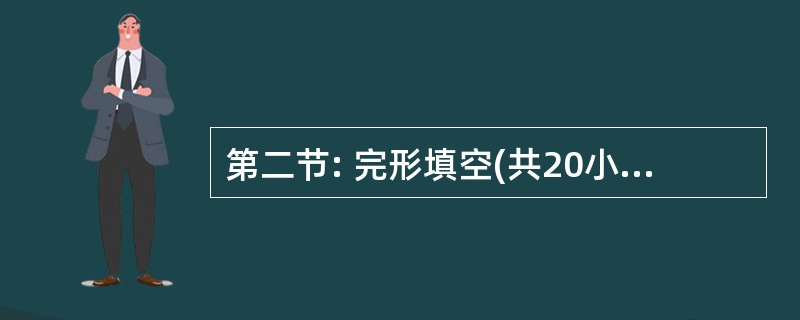 第二节: 完形填空(共20小题:每小题1分, 满分20分) 阅读下面短文,掌握其