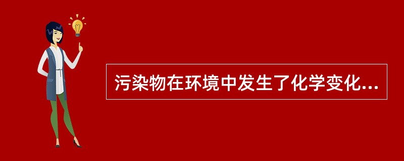 污染物在环境中发生了化学变化,毒性增加,此新形成的污染称为