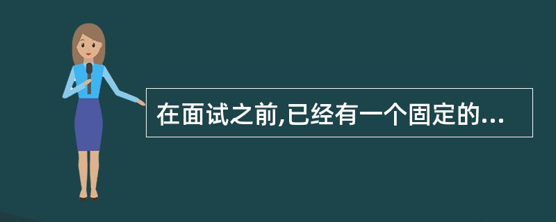 在面试之前,已经有一个固定的框架对应聘者提问的方法称为( )。