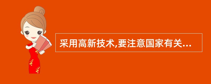 采用高新技术,要注意国家有关部门对高新技术的( )的要求。