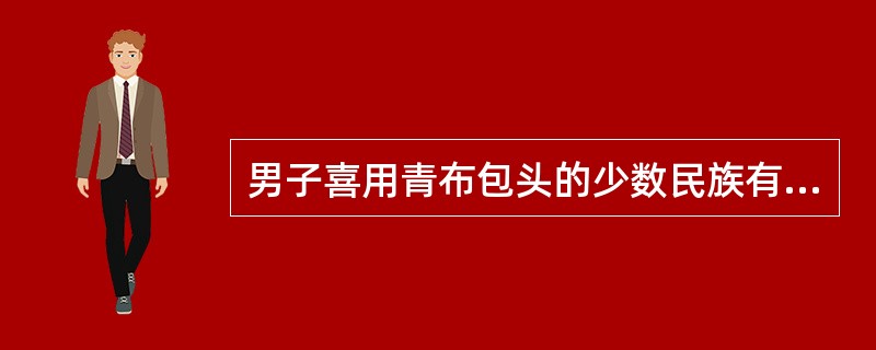 男子喜用青布包头的少数民族有( )。