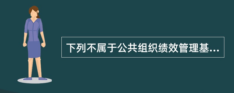 下列不属于公共组织绩效管理基本内容的有( )。