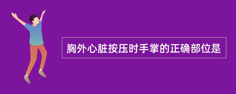 胸外心脏按压时手掌的正确部位是