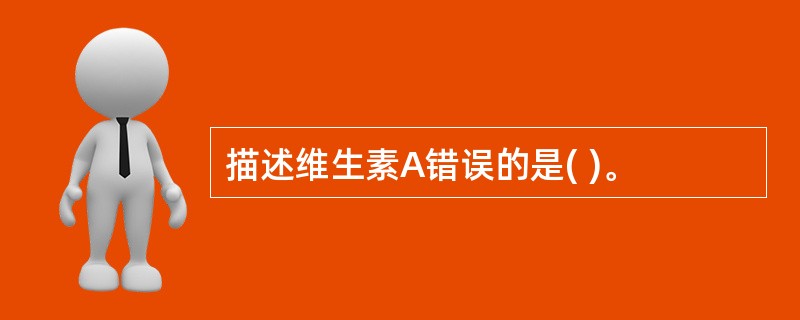 描述维生素A错误的是( )。