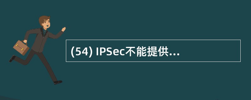 (54) IPSec不能提供( )服务。A)流量保密 B)数据源认证 C)拒绝重