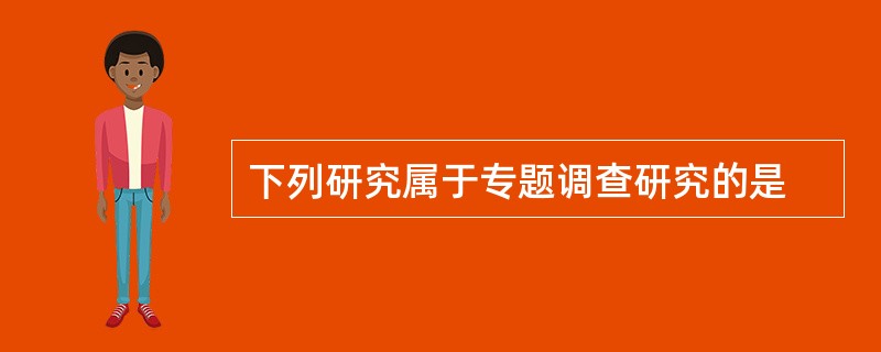 下列研究属于专题调查研究的是