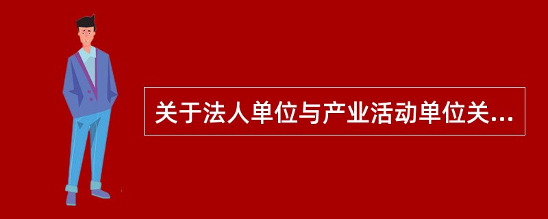 关于法人单位与产业活动单位关系的表述,下列提法中正确的是( )。