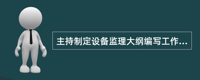 主持制定设备监理大纲编写工作的是( )。