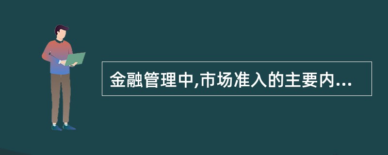 金融管理中,市场准入的主要内容是( )。