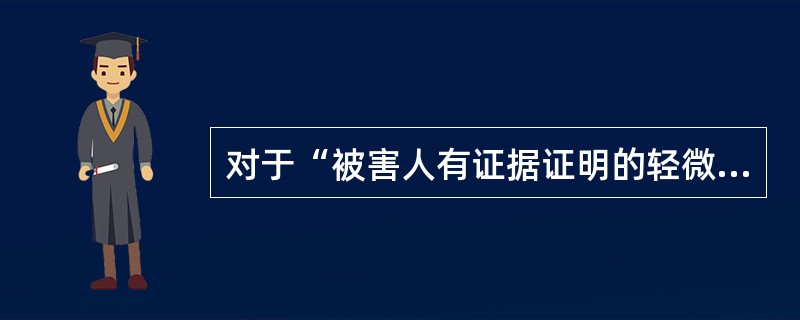 对于“被害人有证据证明的轻微刑事案件”,下列说法正确的是( )。