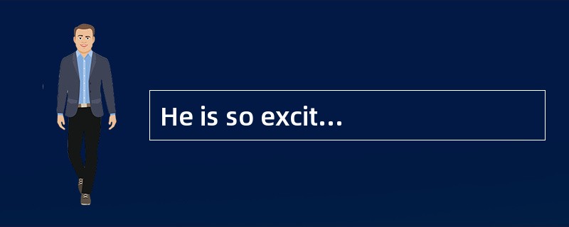 He is so excited that he can£­t speak.(改