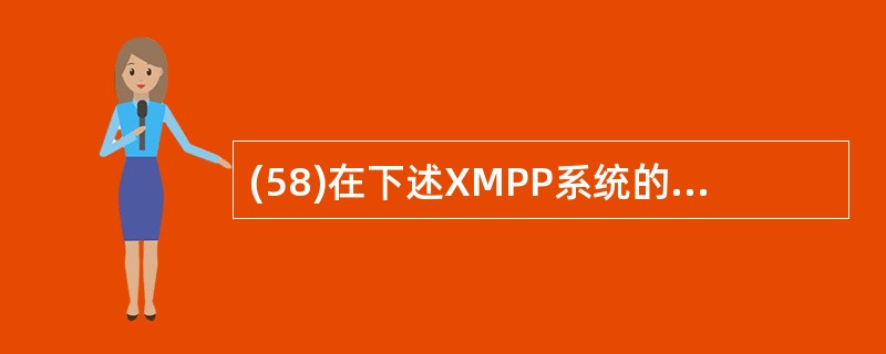 (58)在下述XMPP系统的特点中,不正确的是( )。A) P2P通信模式 B)