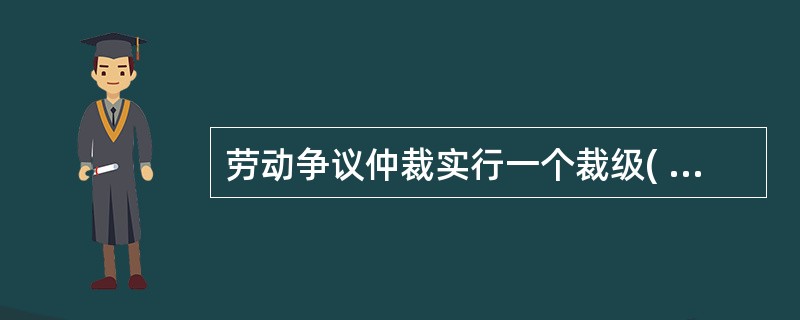 劳动争议仲裁实行一个裁级( )裁决制度。