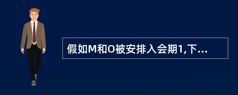 假如M和O被安排入会期1,下列哪一个一定正确?