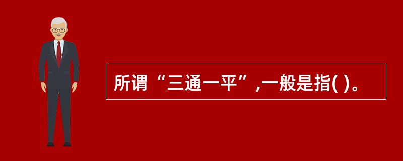 所谓“三通一平”,一般是指( )。