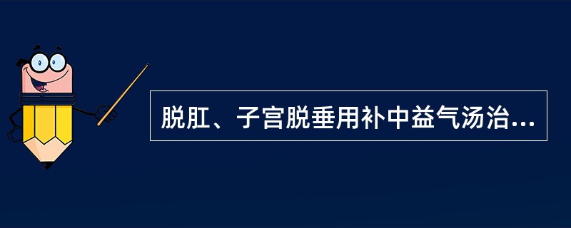 脱肛、子宫脱垂用补中益气汤治疗,属于