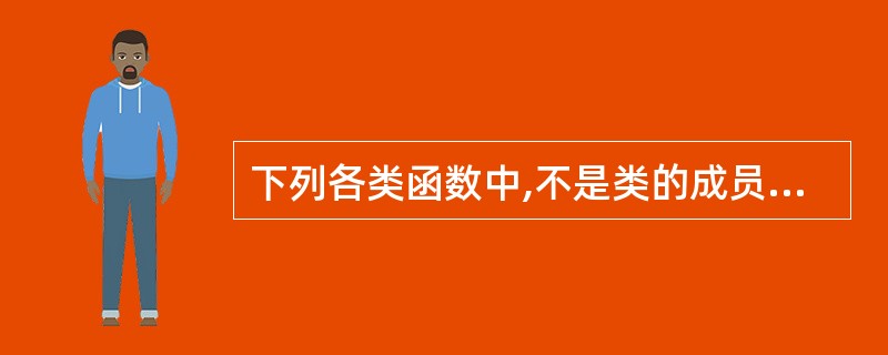 下列各类函数中,不是类的成员函数的是( )。