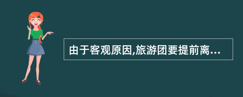 由于客观原因,旅游团要提前离开某地。地陪导游员应做好哪些工作?