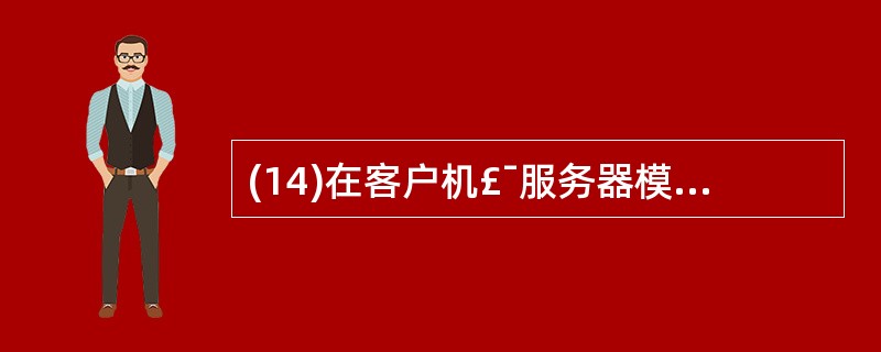 (14)在客户机£¯服务器模式中,主动发出请求的是 _________ 。 -