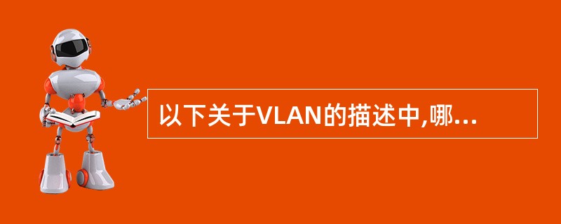 以下关于VLAN的描述中,哪项是正确的?——